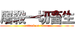 屠殺一切畜生 (attack on titan)