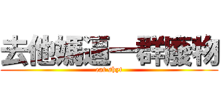 去他媽逼一群廢物 (eat shyt)