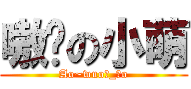 嗷呜の小萌 (Ao~wuo∩_∩o)