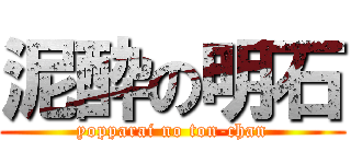 泥酔の明石 (yopparai no ton-chan)