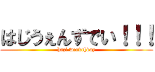 はじうぇんずでい！！！ (hazi wendthday)