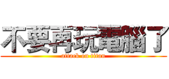 不要再玩電腦了 (attack on titan)