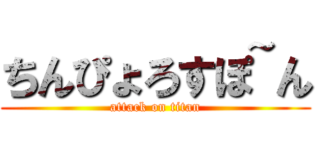 ちんぴょろすぽ~ん (attack on titan)