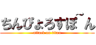 ちんぴょろすぽ~ん (attack on titan)