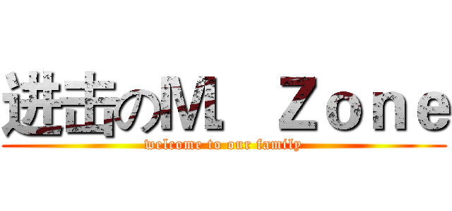 进击のＭ．Ｚｏｎｅ (welcome to our family)