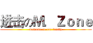 进击のＭ．Ｚｏｎｅ (welcome to our family)