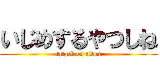 いじめするやつしね (attack on titan)