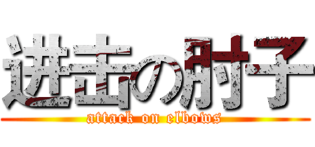 进击の肘子 (attack on elbows)