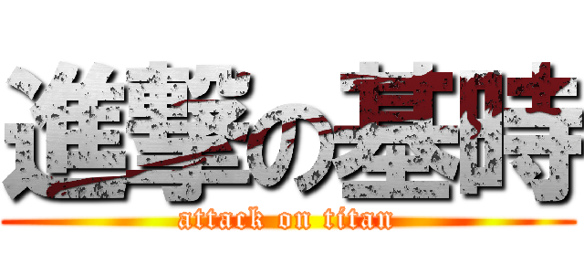 進撃の基時 (attack on titan)