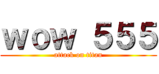 ｗｏｗ ５５５ (attack on titan)