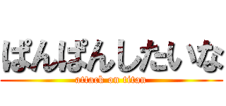 ぱんぱんしたいな (attack on titan)