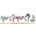 やべ〜やべ〜よ (degawa original)