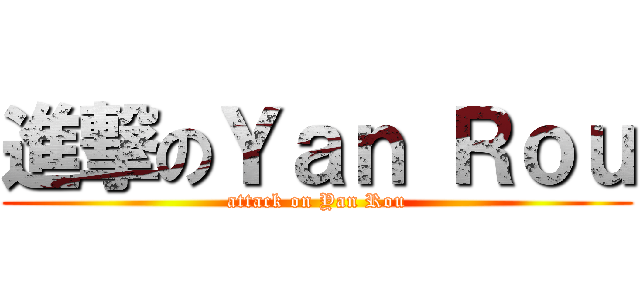進撃のＹａｎ Ｒｏｕ (attack on Yan Rou)
