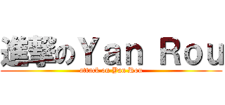 進撃のＹａｎ Ｒｏｕ (attack on Yan Rou)