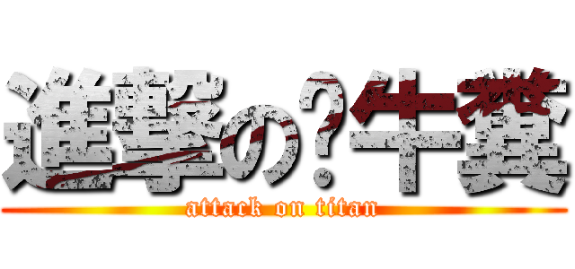 進撃の屌牛糞 (attack on titan)