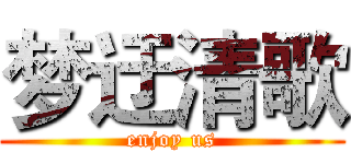 梦迂清歌 (enjoy us)