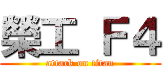 榮工 Ｆ４ (attack on titan)