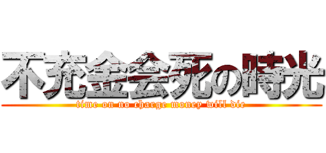 不充金会死の時光 (time on no charge money will die)