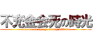 不充金会死の時光 (time on no charge money will die)