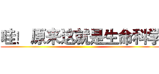 哇！ 原来这就是生命科学 ()