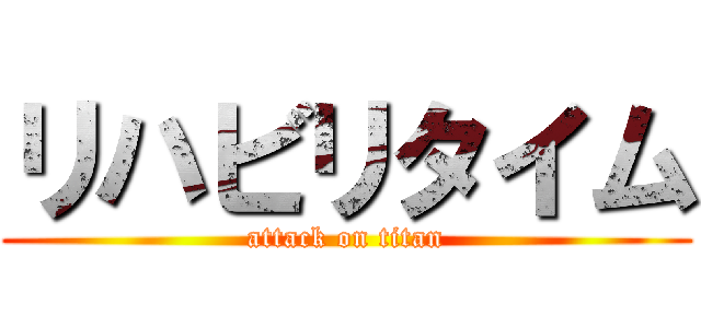 リハビリタイム (attack on titan)