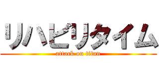 リハビリタイム (attack on titan)