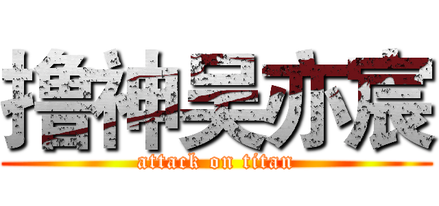 撸神吴亦宸 (attack on titan)