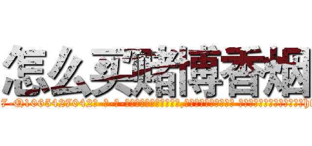 怎么买赌博香烟 (怎么买赌博香烟【电-话151x68344x817-Q1065427042元-吉-药-业】我们做的是长期生意,靠的是老客户长期支持 怎么买赌博香烟在发表了一篇http://sngk.net/O79Cca

参考消息网我们做的是长期生意,靠的是老客户长期支持也许我们早该意识到，就连鲍勃·霍斯金斯（金球奖戏剧类电影男主角 
)