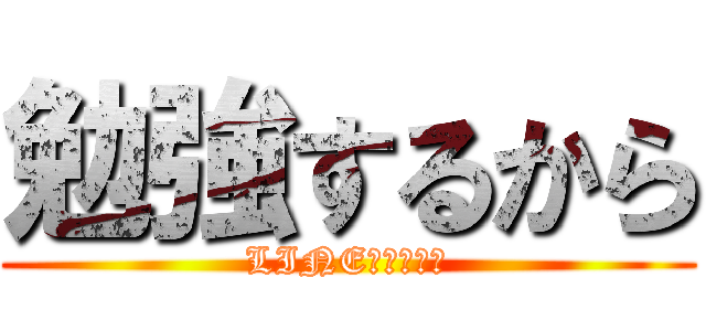 勉強するから (LINE放置します)