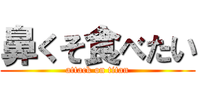 鼻くそ食べたい (attack on titan)