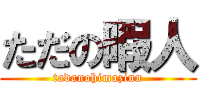 ただの暇人 (tadanohimazinn)