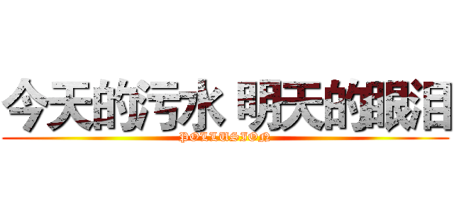 今天的污水 明天的眼泪 (POLLUSION)