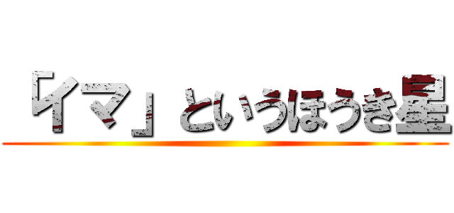 「イマ」というほうき星 ()