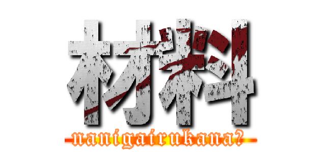 材料 (nanigairukana?)