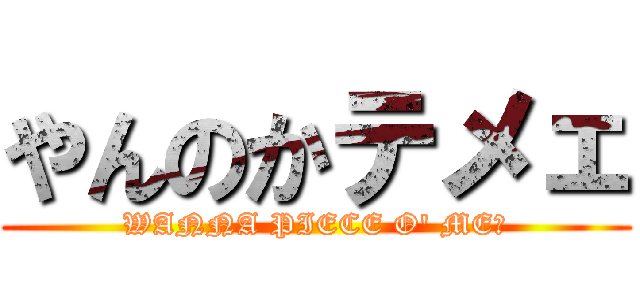 やんのかテメェ (WANNA PIECE O' ME?)