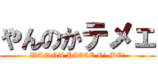 やんのかテメェ (WANNA PIECE O' ME?)