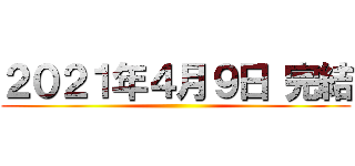 ２０２１年４月９日 完結 ()