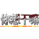 你想干嘛 ()