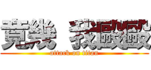 竟幾 我毆毆 (attack on titan)