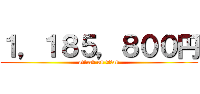 １，１８５，８００円 (attack on titan)