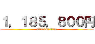 １，１８５，８００円 (attack on titan)