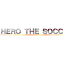 ＨＥＲＯ ＴＨＥ ＳＯＣＣＥＲ (9NO D)