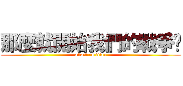 那麼就開始我們的戰爭吧 (attack on titan)