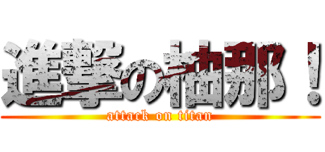 進撃の柚那！ (attack on titan)