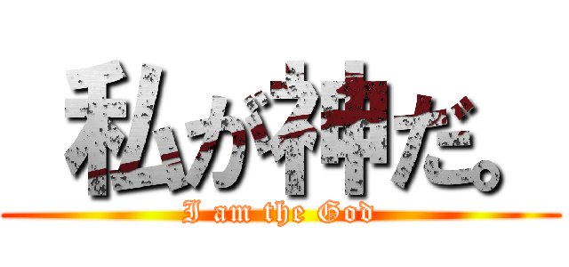  私が神だ。 (I am the God)