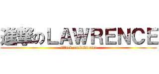 進撃のＬＡＷＲＥＮＣＥ (attack on lawrence)