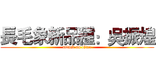 長毛象新品種：吳振煌 (attack on titan)