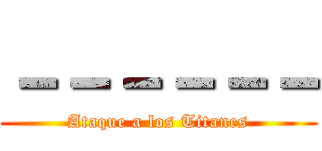 －－－－－－ (Ataque a los Titanes)