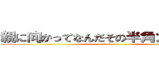 親に向かってなんだその半角カタカナは (Fuck you)