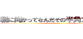 親に向かってなんだその半角カタカナは (Fuck you)